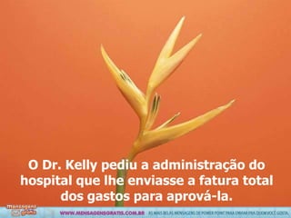 O Dr. Kelly pediu a administração do hospital que lhe enviasse a fatura total dos gastos  para aprová-la. 