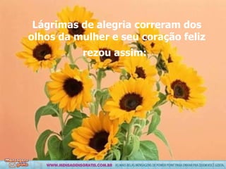 Lágrimas de alegria correram dos olhos da mulher e seu coração feliz rezou assim:   