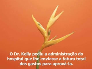 O Dr. Kelly pediu a administração do hospital que lhe enviasse a fatura total dos gastos  para aprová-la. 
