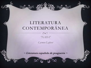 LITERATURA
CONTEMPORÁNEA
“NADA”
Carmen Laforet
~ Literatura española de posguerra ~
 