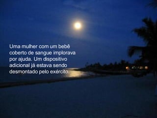 Uma mulher com um bebê coberto de sangue implorava por ajuda. Um dispositivo adicional já estava sendo desmontado pelo exército.  
