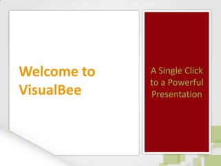 Welcome to   A Single Click
             to a Powerful
VisualBee    Presentation
 