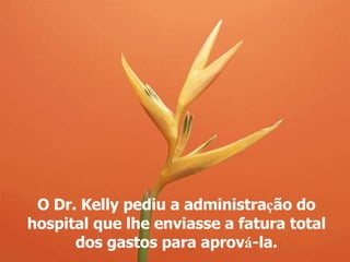 O Dr. Kelly pediu a administra ç ão do hospital que lhe enviasse a fatura total dos gastos  para aprov á -la. 
