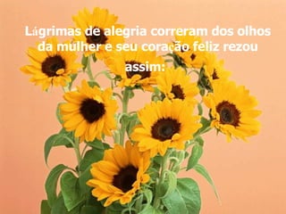L á grimas de alegria correram dos olhos da mulher e seu cora ç ão feliz rezou assim:   
