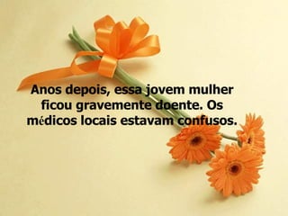 Anos depois, essa jovem mulher ficou gravemente doente. Os m é dicos locais estavam confusos. 