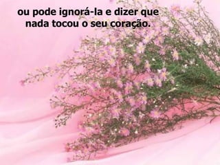 ou pode ignorá-la e dizer que nada tocou o seu coração. 