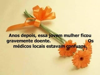 Anos depois, essa jovem mulher ficou gravemente doente.  Os médicos locais estavam confusos. 