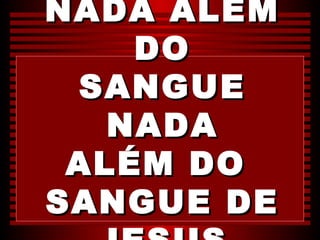 NADA ALÉM
    DO
 SANGUE
   NADA
 ALÉM DO
SANGUE DE
 