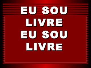 EU SOU
 LIVRE
EU SOU
 LIVR E
 