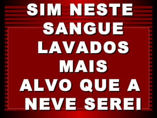 SIM NESTE
  SANGUE
  LAVADOS
    MAIS
ALVO QUE A
NEVE SEREI
 