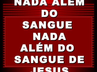 NADA ALÉM
    DO
 SANGUE
   NADA
 ALÉM DO
SANGUE DE
 