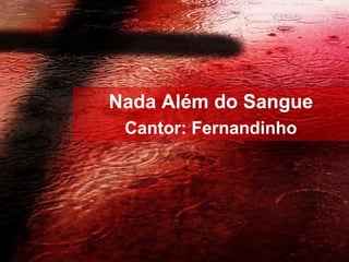 Nada Além do Sangue
Cantor: Fernandinho
 