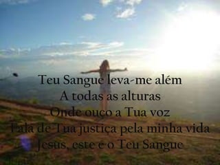 Teu Sangue leva-me além
A todas as alturas
Onde ouço a Tua voz
Fala de Tua justiça pela minha vida
Jesus, este é o Teu Sangue
 