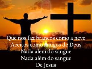 Que nos faz brancos como a neve
Aceitos como amigos de Deus
Nada além do sangue
Nada além do sangue
De Jesus
 