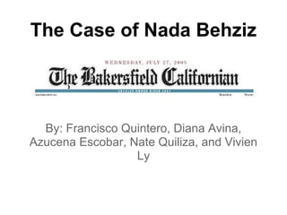 The Case of Nada Behziz




  By: Francisco Quintero, Diana Avina,
Azucena Escobar, Nate Quiliza, and Vivien
                  Ly
 