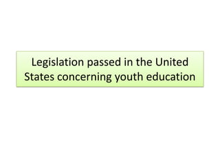 Legislation passed in the United
States concerning youth education
 