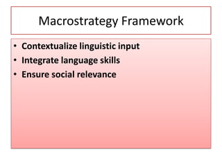 Macrostrategy Framework
• Contextualize linguistic input
• Integrate language skills
• Ensure social relevance
 