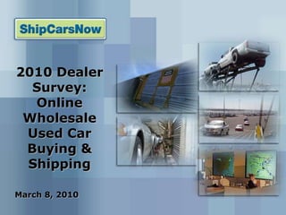 2010 Dealer Survey: Online Wholesale Used Car Buying & Shipping March 8, 2010 