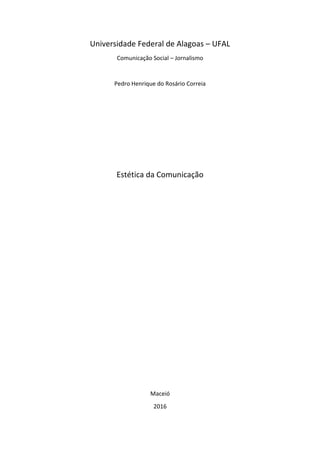 Universidade Federal de Alagoas – UFAL
Comunicação Social – Jornalismo
Pedro Henrique do Rosário Correia
Estética da Comunicação
Maceió
2016
 