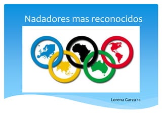 Nadadores mas reconocidos
Lorena Garza 1c
 