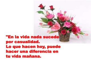 "En la vida nada sucede
por casualidad.
Lo que hacen hoy, puede
hacer una diferencia en
tu vida mañana.
 