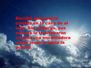Decidió que pediría
comida en la casa de al
lado. Sin embargo, sus
nervios lo traicionaron
cuando una encantadora
mujer joven le abrió la
puerta.
 