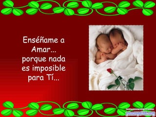 Enséñame a
   Amar...
porque nada
es imposible
  para Tí...
 