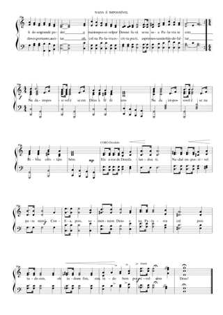 «
      « « « « « « « «                              « « « « « « « « « « « « « « « « « « « «. «. 4
                                                   « l « « « « « « l « « « « « ˆ l #ˆ « « « « « l « ˆ «˙. ”=
                                                        NADA É IMPOOSÍVEL

      « ˆ « « « ˆ
      ˆ « « « « « «. «
      « « ˆ ˆ ˆ « l ˙. ˙
   ============================== 4
   l& ˆ ˆ ˆ ˆ ˆ ˆ _ _
      « « « « « « « «                              ˆ « ˆ « ˆ ˆ « «ˆ «ˆ « « « . « « ˆ ˆ ˆ « ˆ «
                                                       ˆ
                                                   « « « ˆ « « ˆ
                                                   ˆ « « « ˆ ˆ _ _ _ _ _ __ _ « « « ˆ « ˙
                                                   « ˆ ˆ ˆ « « ˆ ˆ ˆ ˆ ˙ «ˆ « « ˆ ˆ « ˆ ˙    « ˆ. « « ˆ « « ˆ «
                                                                                                                      « «           « {
                                                                                                                                    ˙
 ß
       28


                                ˙ ˙
                                « «                    « « «               « « « ˆ ˙ «« «« « ˆ       « ˆ «
   l li do seugran-de po - l der___________ maisim-pos-si- velpor Deusse fa- rá se na l su - a Pa - la-vra se l crer_____________
                                              o l                              l                                                       ”
   l                          l              oh, l                             l                       l                      l        ”
 Í l de-ves,por-tan-to,a-cei- l tar____________ l crê na Pa -la-vra es - l cri- ta pra ti, aspro-mes-sasnãohão de- fal - l »tar_______________
      »»» »œ »œ »»» »»» » »» »»
      œ »œ »œ œ œ »œ ˙ . ˙
           » »                                _ œ œ _ _ œ œ œ œ œ ˙ »œ . »œ l »œ œ _ _ _ _ ˙ . _ »˙.. ” 4
                                              »»»œ » » œ œ » » »œ »œ »» »» » » » »» œ _ œ œ ˙ ˆ ˙
                                                                »»» »»»                                         »» œ »»» »»
                                                                                                                    »»»
          » » œ »œ »œ l »˙. »˙
                  »»» »» »» »» »»
   ============================== 4
   l?                                           »»œ l »»œ »»œ »»œ »»œ »»»œ »»œ l »»» »»» »œ »˙ »œ . »œ l »œ œ »»œ »»œ œ »»»»œ l »»
                                                  »» »» »» »» »» » »»                     »» »» »» »» »» »»»» »» »» »»»»           »»
                                                                                                                                       {
                                                                                                                                       ”=
                    »» »» »




      4 « «« « «
         « ««
            « «˙
            ˆ ˙« « «      «. ˆ « « « « « « «
                          «. « « « « « « « «
                              «
                          ˆ œ« ˆ « « « « «
                          «. œ ˙ «. ˆ ˆ ˆ ˆ ˆ
                              «˙
                                                                          « «
                                                                          « « « « «. « « « «
                                                                          « «
                                                                          ˆ ˙               « ««
      4 _ « ˆ . « l »œ . »» »˙
         œ ˙ « ˆ
         »œ _                                                 w            »œ »˙ ˆ. « « « « « «
                                                                       l _ _ « ˆ l œ. »»»ˆ »˙ « «=
                                                                          »œ »˙
                                                                           œ ˙        « ˆ œ ˙ ˆ. ˆ
                                                                                            »œ. œ ˙
  34


  l & »œ ˙
ß =============================== l
          »»» «           œ __
                         »_ œ »˙
                          »œ »» »»           œ œ œ œ
                                           l _ _ #_ _ l _
                                             »œ »œ œ »œ
                                              »»» »» »»» »»   w             »»» »»» «        »» »»»
  l f                  l         »         l       » » »    l _
                                                              w               » »
                                                                       l Na da « im -pos- l si-vel é « se na l
Íl 4 « «               l«                  l «                « « « « l«
                                                            l« « «                 «
                                                                                   ˙      l«         «
                                                                                                     «
                                                                                                     ˙       l
         « «              «                  «       «
                                                     «                             «
                                                                                   ˙
                                                                                   «                 «
                                                                                                     ˙
                                                                                                     «
        Na da - im-
         -         pos - si vel é    se em Deus a fé tú     tens          -
         « «
         ˙ ˙
      4 _ _
         « «              «
                          ˙
                          «        «
                                   «         «
                                             ˙
                                             « _     «
                                                     ˙
                                                     «        « « « «
                                                              ˆ « « ˆ
                                                              « ˆ ˆ « l«           ˙
                                                                                   «        «        ˙
                                                                                                     « =l
  l? « «               l_ _
  ===============================
                          «        «
                                   ˙       l _ _              « « « «
                                                            l_ _ _ _ _    «
                                                                          ˙               l_«
                                                                                            ˙
         « _
        _ _
         ˙ «
         « ˙     «
                          «
                         _ _
                          ˙
                          «        «
                                   «
                                   «
                                   _
                                   «
                                   ˙         _ «
                                             «
                                             «
                                             ˙
                                             «       «
                                                     ˙
                                                     «        « « « «
                                                              ˆ __ _ _
                                                              « ˆ ˆ _ _
                                                                 « « «
                                                                     ˆ
                                                                     «
                                                                          «
                                                                          «
                                                                          «
                                                                          «
                                                                          ˙
                                                                                            «
                                                                                            «
                                                                                            _
                                                                                            «
                                                                                            _
                                                                                            «
                                                                                            ˙



         « « « «
         « « « «                               «. « «. « « « « « «    « «            « « « « « «
                                               « . _ _. _ « _ l _. « « .             « « « « « «
                                                            CORO Dividido

         « « ˆ «
   l& œ œ »
       »»œ »œ     «
         ˆ ˆ #œ ˆ l w
                  œ œ
                  »»                               « « ˆ ˆ « « « ˙.
                                                          « « ˆ ˆ. « «
                                                                « « _ _    ˆ «    l #ˆ. « « « #_ «
                                                                                     ˆ. « ˆ. « ˆ «
                                                                                     « ˆ « ˆ ˆ ˆ
                                                                                     « ˆ ˆ. ˆ « «
  40


            »»
         »» »           _»œ
                          »»»    w
 ß ===============================l
                                 _
                                 w        l _ ˆ « ˆ_ « « « «
                                               ˆ «« «ˆ « ˆ
                                               « ˆˆ «« ˆ « ˆ ˙
                                               ˆ
                                               « «ˆ «                          «                        « ˆ
                                                                                                        «
   l               »»         l bém.      l Eis a voz de Deusfa - l lan - doa ti; l Na - daé im - pos - sí - vel l
                                       P
 Íl                           l « « « « l »œ. œ »»œ. »œ »œ œ l »œ . »œ »˙ .       l »œ .. »»œ »œ .. »»œ œ #œ l
                                                                                     »»œ »œ »»œ »œ »œ œ »» »»»
      Bí - blia crês - tam

       «
       «          «
                  «
                  «
                  ˙               « « « « œ. »»»œ »œ. œ »œ »œ »» »» »»
                                  ˆ « « « l »»»» »» »» »»»» »»» »»» l
                                  « ˆ ˆ ˆ
   l? _
      _
       «
       «
       «         _
                 _
                  «
                  «
                  «
                                  « « « «
                              l _ _ _ _
   ===============================l
       ˙                          « « « «
                                  « « _ _
                                 _ _ _ _
                                  ˆ ˆ « «                                         l »» »» »» »» »» »
      _«
       «
       ˙          «
                  ˙               « « « ˆ
                                      ˆ «



      «. « «                                      « «. ˆ « « « « «
                                                  « « « « « « « «                               «
      « « «
      « « «
      ˆ « «
      « « ˙   ˆ «       «
                        « l » »
                        ˆ
                        «
                               »œ.. œ ˙
                                »»»œ œ »»»˙
                                          »»»     ˆ « « « « ˆ. « ˙
                                                  « #ˆ . ˆ ˙ ˆ « « «
                                                            ˆ « « ˆ « ˆ ˙
                                                  « l « « ˙ « l ˆ. ˆ «
                                                  ˆ « « «
                                                  «
                                                                                                «
                                                                                                « l «
                                                                                                «
                                                                                                ˆ
                                                                                                «       «
                                                                                                        «
                                                                                                        ˙..
                                                                                                                 «
                                                                                                                 «
                                                                                                                 «
                                                                                                                 ˆ
  l& « « ˙                                                                                              «        «
 45


ß =============================== l
      ˆ.
      « ˆ «                        » » »»                                                       ˆ
                                                                                                «   #˙  «        « =
                                                                                                                 ˆ
  l  pa - ra mim! Con - l fi - a, pois,           œ l                   œ l _ _ _
                                                                                                  l                  l
                    f       _. _ _ so - l men - teem Deus _ l na.. Pa - la - vra l crê..
                                   »œ »œ ˙ _ »œ. »œ ˙ _ _ _ _ _
                                              »»» »»»
                                                  _ »                   »»»    »œ »»»œ ˙
                                                                                »»œ »œ »»»˙ œ
                                                                                            »»»œ     _
                                                                                                     ˙
                                                                                                     »»»     _
                                                                                                             œ
                                                                                                             »»»œ
Íl    »»»œ. »œ ˙
             »» »»»     œ l »»»œ. œ »˙
                      »»»                   »       »»»œ »œ. »»»œ »»˙ »»œ »» » »»                                    l
                                                                        e                                   pois

  l?
  ===============================
                          l         »» »»»» »»»        »» l »» »    »»»   »» l                 »» l #˙ »»       »» =l




                                                                     > > »œ . œ ˙U
     «. « «               «      «. « «        «          « «>« « « «   «    »»œ. œ »»˙   »»»     "œ  »»œ        U
                                                                                                                 w
                                                                                  ritard.

     «. « «
     ˆ « «
     « « ˙    ˆ ˙         « l b #ˆ . « «
                          ˆ
                          «      « « «
                                 « « ˙ ˆ «
                                         ˙     « l « « ˆ ˆ l » » »»»
                                               ˆ
                                               «          ˆ ˆ « «
                                                          « « ˆ ˆ
                                                          «       « «                                   »»œ
                                                                                                          »»» l w
 50


ß ===============================”
  l& « ˆ «
     ˆ                    ˆ
                          «      ˆ ˆ
                                 «             ˆ
                                               «          «
                                                          ˆ                                                      w    =
  l                         ohl tu - doen fim,         l                  lf                                  l        ”
            . _ _                    . _ _ _ l _ _> _ >_ > bœ .. _ _ "œ l U
                                                                  œ _ l _ œ ˙U »œ
                                                                 »œ œ »»œ      »œ œ »»»˙    »»»
          tu - do sim,                   -          sim, tu - do   bem pos sí --vel com         é               Deus!

Íl   _ »œ ˙
     »œ »œ ˙
      »œ. »» »»»       _ l bœ. »»»œ ˙
                       œ
                       »œ
                        »»»      _ œ »»˙
                                 »œ
                                  »»» » »      »»»œ      œ œ »
                                                         » »                    »                                      ”
  l?
       »»         »»      » l
  ===============================”       »»      »»œ l »»œ »» »» »»» l »» » »»
                                                         »»                                       »»»
                                                                                                              l
                                                                                                                 w
                                                                                                                 w    =
 