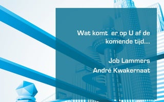 Wat komt er op U af de
       komende tijd....
        `
         Job Lammers
     Andr Kwakernaat
 