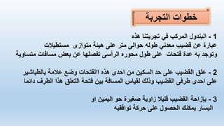 ‫التجربة‬ ‫خطوات‬
1
-
‫هذه‬ ‫تجربتنا‬ ‫في‬ ‫المركب‬ ‫البندول‬
‫هيئة‬ ‫على‬ ‫متر‬ ‫حوالى‬ ‫طوله‬ ‫معدني‬ ‫قضيب‬ ‫عن‬ ‫عبارة‬
‫متوازى‬
‫مستطيالت‬
‫محوره‬ ‫طول‬ ‫على‬ ‫فتحات‬ ‫عدة‬ ‫به‬ ‫وتوجد‬
‫الرأسى‬
‫متساوية‬ ‫مسافات‬ ‫بعض‬ ‫عن‬ ‫تفصلها‬
2
-
‫هذه‬ ‫احدى‬ ‫من‬ ‫السكين‬ ‫حد‬ ‫على‬ ‫القضيب‬ ‫علق‬
‫االفتحات‬
‫بالطباشير‬ ‫عالمة‬ ‫وضع‬
‫احدى‬ ‫على‬
‫طرفى‬
‫بين‬ ‫المسافة‬ ‫لقياس‬ ‫وذلك‬ ‫القضيب‬
‫ف‬
‫دائما‬ ‫الطرف‬ ‫هذا‬ ‫التعلق‬ ‫تحة‬
3
-
‫او‬ ‫اليمين‬ ‫حو‬ ‫صغيرة‬ ‫زاوية‬ ‫قليال‬ ‫القضيب‬ ‫بإزاحة‬
‫توافقيه‬ ‫حركة‬ ‫على‬ ‫الحصول‬ ‫يمكنك‬ ‫اليسار‬
 