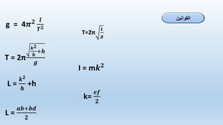 T=2π
𝑳
𝒈
g = 4𝝅𝟐 𝒍
𝑻𝟐
I = m𝒌𝟐
T = 2π
𝒌𝟐
𝒉
+𝒉
𝒈
L =
𝒌𝟐
𝒉
+h
L =
𝒂𝒃+𝒃𝒅
𝟐
k=
𝒆𝒇
𝟐
‫القوانين‬
 