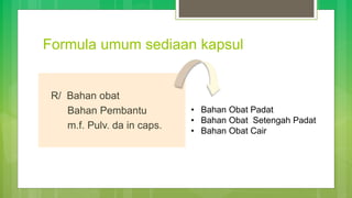 Formula umum sediaan kapsul
R/ Bahan obat
Bahan Pembantu
m.f. Pulv. da in caps.
• Bahan Obat Padat
• Bahan Obat Setengah Padat
• Bahan Obat Cair
 