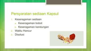 Persyaratan sediaan Kapsul
1. Keseragaman sediaan
a. Keseragaman bobot
b. Keseragaman kandungan
2. Waktu Hancur
3. Disolusi
 