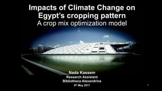 Impacts of Climate Change on
Egypt’s cropping pattern
A crop mix optimization model
Nada Kassem
Research Assistant
Bibliotheca Alexandrina
9th May 2017 1
 