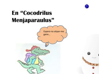 En “CocodrilusMenjaparaulus”Espero no atipar-me gaire...