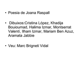 Poesia de Joana Raspall  Dibuixos:Cristina López, Khadija Bouioumad, Halima Izmar, Montserrat Valentí, Ilham Izmar, Mariam Ben Azuz, Aramata Jabbie Veu: Marc Brigneti Vidal 