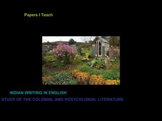 Papers I Teach INDIAN WRITING IN ENGLISH   STUDY OF THE COLONIAL AND POSTCOLONIAL LITERATURE 