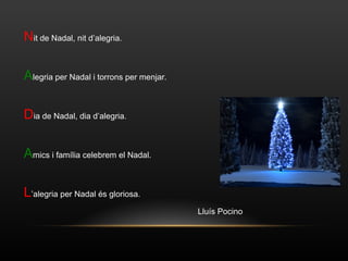 N it de Nadal, nit d’alegria. A legria per Nadal i torrons per menjar. D ia de Nadal, dia d’alegria. A mics i família celebrem el Nadal. L ’alegria per Nadal és gloriosa. Lluís Pocino 