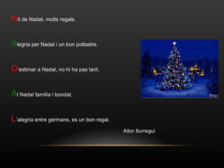 N it de Nadal, molts regals. A legria per Nadal i un bon pollastre. D ’estimar a Nadal, no hi ha pas tant. A l Nadal família i bondat. L ’alegria entre germans, es un bon regal. Aitor Iturregui 