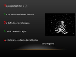 N oves estrelles brillen al cel. A ra per Nadal neva boletes de sucre. D ia de Nadal amb molts regals. A l Nadal cada dia un regal. L a felicitat en aquests dies és molt bonica. Sergi Requena 