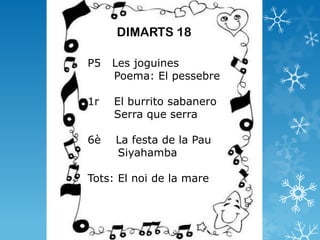 DIMARTS 18

P5   Les joguines
     Poema: El pessebre

1r   El burrito sabanero
     Serra que serra

6è   La festa de la Pau
     Siyahamba

Tots: El noi de la mare
 