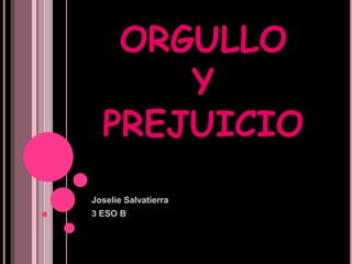 ORGULLO
      Y
  PREJUICIO
Joselie Salvatierra
3 ESO B
 