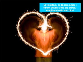 Si felicitem, si donem amor i tenim detalls amb els altres,  omplim el món de color! 