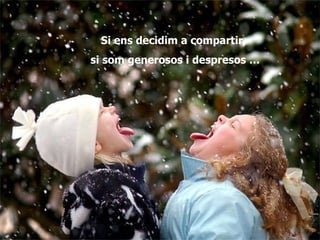Si ens decidim a compartir,  si som generosos i despresos … 