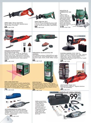 99,95
€
HERRAMIENTA MULTIFUNCIONAL PMF
UNIVERSAL
220 W, Electrónica constante, 15.000-20.000 opm, ángulo
de oscilación de 2,8º, sistema Magnethold para un cambio
del accesorio rápido, cómodo y sencillo, Softstart: arranque
suave.
99,95 € Ref. 51.638
MULTIHERRAMIENTA KIT 3000-3 DREMEL
Multiherramienta Rotativa 130 W. Velocidad variable:
10.000-33.000 rpm. Innovación: caperuza con Punta
EZ TWIST - cambio del accesorio sin llave. 5 Accesorios.
Soporte para la herramienta.
49,95 € Ref. 51.651
Multiherramienta Rotativa
130 W. Velocidad variable:
10.000-33.000 rpm.
Innovación: caperuza
con Punta EZ TWIST -
cambio del accesorio sin
llave. 55 Accesorios. 3
Complementos (Cortadora
circular y lineal, Set de
cortes multiusos y Eje
Ü^qb[e^"' Bgenr^ FZe^m²g'
Ref. 51.652
MINI TALADRO TH-MG 135 E
Revoluciones máx. 35.000 min-1 . Regulación electrónica.
135 W. 187 ACCESORIOS.
49,95 € Ref. 51.197
SIERRA SABLE 650 W TH-AP 650 E
Potencia: 650 W. rpm: 500-3.000. Capacidad máxima:
150 mm madera, 10 mm metal.
64,95 € Ref. 51.208
FRESADORA DE
SUPERFICIE POF 1200
AE
1.200 W. Control
electrónico. Ajuste del
número de revoluciones con
rueda de ajuste. Sistema
SDS. Vástago centrador.
Casquillo copiador. Fresa
de ranurar. Mordazas de
sujeción. Llave de broca.
Tope paralelo. Adaptador
de aspiración. Caja.
119,95 € Ref. 51.646
SIERRA SABLE PSA 700 E
710 W. 0-2.700 rpm. Profundidad de corte en made-
ra 150 mm y acero 10 mm. Sistema SDS. Velocidad
variable. Hoja de sierra de madera y metal S2345 X.
99,95 € Ref. 51.647
MAQUINA MULTIFUNCIONAL
ELECTRÓNICA RT-MG 200 E
Ihm^gbZ3 +)) P' *.'))) +*'))) kif' Lni^kÛb^ ]^
lijado 90 x 90 x 90 mm. Accesorios incluidos: raspador,
triángulo de disco de lijar, papel de lija 6x, hoja de sierra
de metal. Montaje dispositivo de extracción sin herramienta.
Adaptador de aspiración de polvo. Incluye maletín de
transporte.
59,95 € Ref. 51.202
DETECTOR PMD 7
Detecta metales férreos, no férreos y cables eléctricos.
Profundidad de detección: hasta 7 cm. Autocalibración. Luz
LED con tres colores. Señal acústica. ¡Muy fácil de usar: sólo
hay que levantar la tapa y listo! Muy compacto (14 cm) y
ligero (150 g). 3 pilas 1,5 V.
49,95 € Ref. 51.649
PULIDORA LIJADORA CC-PO 1100/1 E
Potencia: 1.100 W. Nº revoluciones: Máx. 1.000 – 3.000 rpm.
Diámetro disco: 180 mm. Control de velocidad electrónico -
digital. Incluye: 1 esponja, 2 bonetes sintéticos,
2 papeles de lija 60 g. 2 piezas papel de lija 80 g, 2 papeles
de lija 120 g. Con maletín.
69,95 € Ref. 51.209
NIVEL LASER QUIGO PLUS
Nivel Láser de líneas Proyección cruzada y pequeñas líneas
de referencia. autonivelación: +/-4°. Alcance: 9 m. Precisión:
±0,8 mm/m. ¡Muy fácil de usar: sólo hay que levantar la
tapa y listo! Muy compacto y ligero. Rosca de ¼”. 2 pilas
1,5V, trípode 1,1 m con inserción de ¼”, placa de referencia.
79,95 € Ref. 51.650
CON ACCESORIOS
MULTIHERRAMIENTA KIT 3000-4 DREMEL
49,95 €
14
 