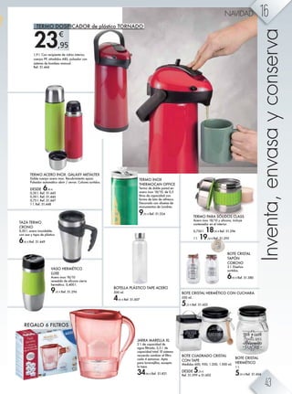 23,95
€
TERMO ACERO INOX. GALAXY METALTEX
Doble cuerpo acero inox. Recubrimiento epoxi.
Pulsador automático abrir / cerrar. Colores surtidos.
DESDE 6,45 €
0,30 l. Ref. 51.445
0,50 l. Ref. 51.446
0,75 l. Ref. 51.447
1 l. Ref. 51.448
1,9 l. Con recipiente de vidrio interior,
cuerpo PP, añadidos ABS, pulsador con
sistema de bombeo manual.
Ref. 51.444
TAZA TERMO
CRONO
0,50 l. acero inoxidable.
con asa y tapa de plástico
6,45 € Ref. 51.449
TERMO INOX
THERMOCAN OFFICE
Termo de doble pared en
acero inox 18/10, de 0,5
litros de capacidad con
forma de lata de refresco.
Decorado con siluetas de
monumentos de Londres.
9,95 € Ref. 51.324
BOTE CUADRADO CRISTAL
CON TAPE
Medidas 600, 950, 1.200, 1.500 ml.
DESDE 5,25 €
Ref. 51.599 a 51.602
BOTE CRISTAL HERMÉTICO CON CUCHARA
550 ml.
5,25 € Ref. 51.603
BOTE CRISTAL
HERMÉTICO
1 l.
5,95 € Ref. 51.604
BOTE CRISTAL
TAPÓN
CORCHO
2 l. Diseños
surtidos.
6,95 € Ref. 51.580
Inventa,envasayconservaBOTELLA PLÁSTICO TAPE ACERO
500 ml.
4,95 € Ref. 51.607
VASO HERMÉTICO
LUXE
Acero inox 18/10
revestido de silicona cierre
hermético. 0,400 l.
9,95 € Ref. 51.296
TERMO PARA SÓLIDOS CLASS
Acero inox 18/10 y silicona, incluye
contenedor en el interior.
0,750 l. 18,50 € Ref. 51.294
1 l. 19,50 € Ref. 51.295
JARRA MARELLA XL
2 l. de capacidad de
Z`nZ ÛemkZ]Z% ,%. e' ]^
capacidad total. El sistema
k^n^k]Z Zf[bZk ^e Ûemkh
cada 4 semanas. Apta
para lavavajillas, excepto
la tapa.
34,90 € Ref. 51.831
TERMO DOSIFICADOR de plástico TORNADO
REGALO 6 FILTROS
16NAVIDAD
604Ref. 51.6
43
 