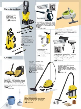 HIDROLIMPIADORA
K 3 KARCHER
Presión 120 bares. caudal
380 l/h. potencia 1,6 kW.
149,95 € Ref. 51.382
Hidrolimpiadoras
A vapor
ASPIRADOR SECO-HÚMEDO MV 3
PREMIUM KARCHER
Potencia equivalente 1.400 W. Capacidad
deposito 17 l. Peso 5,8 kg. Nivel sonoro 73 dB.
Aspirador con cuba de acero inox y sistema de
soplado.
94,95 € Ref. 51.384
LIMPIACRISTALES WV 1
PLUS KARCHER
Ancho aspiración 250 mm.
Rendimiento 55 m2. peso 550 g.
Nivel sonoro 53 dB.
54,95 € Ref. 51.386
LIMPIACRISTALES WV3700 SOLAC ECOGENIC
IZkZ mh]h mbih ]^ lni^kÛb^l% lblm^fZ iZm^gmZ]h ]^
recogida de agua, el único sin goteos, autonomía de
30 min. Capacidad depósito de 110 ml, 3,6 V, cabezal
extralargo para una limpieza más rápida.
69,95 € Ref. 51.670
HIDROLIMPIADORA K 4
FC KARCHER
Presión 130 bar. Caudal 420 l/h.
Potencia 1,8 kW. Manguera de alta
presión de 6 m. Nueva Pistola Full
Control Power Gun. Sistema Plug
g e^Zg'
254,95 € Ref. 51.383
LIMPIADOR DE VAPOR MV6.10
Potencia: 1.600 W. Presión máxima: 4 bar. Depósito de
agua extraíble: 1.3 L. Incluye 8 accesorios de limpieza:
:^lhkbh Ü^qb[e^% ebfibZ]hk ]^ o^gmZgZl% [hjnbeeZ
concentradora, cepillo redondo, boquilla 90º, cepillo
tapicerías + funda, tubo extensible insulado, pistola para
vapor. Cable de 6 m.
199,00 € Ref. 51.632
ASPIRADOR SIN BOLSA AS3010 UFESA
Ûb^gbZ ;% ln^eh ]nkh :% fhjn^mZ % k^^fblb·g iheoh ?'
Nivel sonoro 82 dB. Filtro EPA 11 lavable. Deposito 1,5 l.
69,00 € Ref. 51.178
LIMPIADOR DE VAPOR LV1300 SOLAC
1050 W de potencia, preparado en 3 minutos,
gran capacidad hasta 350 cc, presión 3 bares,
caudal vapor 30 g / min, cable extra largo de
3 metros.
49,95 € Ref. 51.669
9 accesorios
CUBO TWISTER COMPACT
?Z[kbZ]h hg ihe²f^khl ie§lmbhl% Z^kh r fbkhÛ[kZl%
Doble función aclarado/escurrido. Antisalpicaduras,
tamaño reducido, 32 x 32 x 30 cm. Palo de 1,35 m.
34,95 € Ref. 51.693
REGALO SEGURO
con esta compra
Información en código QR
REGALO SEGURO
con esta compra
Información en código QR
LIMPIADOR A VAPOR SC 1020
KARCHER
Capacidad depósito 1 l. Potencia
1.500 W. Presión 3,2 bar. Temperatura
Vapor 145°C. Peso 3,7 kg. Con
boquilla para suelos. Soportes para
recoger accesorios. Asa ergonómica.
No permite la apertura mientras exista
presión en la caldera.
129,95 € Ref. 51.385
52
 