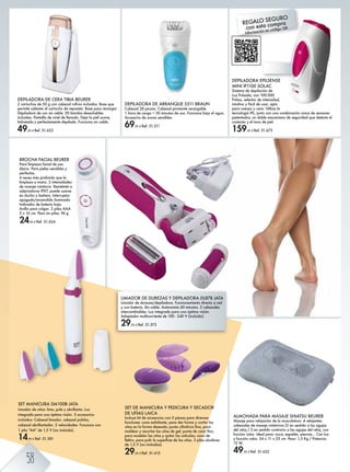 ALMOHADA PARA MASAJE SHIATSU BEURER
Masaje para relajación de la musculatura. 4 relajantes
cabezales de masaje rotatorios (2 en sentido a las agujas
del reloj / 2 en sentido contrario a las agujas del reloj, con
función calor. Ideal para: nuca, espalda, piernas... Con luz
y función calor. 34 x 11 x 23 cm. Peso: 1,3 Kg / Potencia:
12 W.
49,95 € Ref. 51.622
BROCHA FACIAL BEURER
Para limpieza facial de uso
diario. Para pieles sensibles y
perfectas.
4 veces más profundo que la
limpieza a mano. 2 intensidades
de masaje rotatorio. Resistente a
salpicaduras IPX7, puede usarse
en ducha o bañera. Interruptor
apagado/encendido iluminado.
Indicador de batería baja.
Anillo para colgar. 2 pilas AAA
5 x 16 cm. Peso sin pilas: 94 g.
24,95 € Ref. 51.624
LIMADOR DE DUREZAS Y DEPILADORA DL87B JATA
Limador de durezas/depiladora. Funcionamiento directo a red
y con batería. Sin cable. Autonomía 60 minutos. 2 cabezales
intercambiables. Luz integrada para una óptima visión.
Adaptador multicorriente de 100 - 240 V (incluido).
29,95 € Ref. 51.373
DEPILADORA DE ARRANQUE 5511 BRAUN
Cabezal 28 pinzas. Cabezal pivotante recargable
1 hora de carga = 30 minutos de uso. Funciona bajo el agua.
Accesorio de zonas sensibles.
69,95 € Ref. 51.511
DEPILADORA DE CERA TIBIA BEURER
2 cartuchos de 50 g con cabezal roll-on incluidos. Base que
permite calentar el cartucho de repuesto. Base para recargar.
Depiladora de uso sin cable. 50 bandas desechables
incluidas. Pantalla de nivel de llenado. Deja la piel suave,
hidratada y perfectamente depilada. Funciona sin cable.
49,95 € Ref. 51.623
DEPILADORA EPILSENSE
MINI IP1100 SOLAC
Sistema de depilación de
Luz Pulsada, con 100.000
Pulsos, selector de intensidad,
intuitivo y fácil de usar, apto
para cuerpo y cara. Utiliza la
tecnología IPL, junto con una combinación única de sensores
patentados, un doble mecanismo de seguridad que detecta el
contacto y el tono de piel.
159,95 € Ref. 51.673
SET MANICURA SM100B JATA
Limador de uñas: lima, pule y abrillanta. Luz
integrada para una óptima visión. 3 accesorios
incluidos: Cabezal limador, cabezal pulidor,
cabezal abrillantador. 2 velocidades. Funciona con
1 pila “AA” de 1,5 V (no incluida).
14,95 € Ref. 51.381
SET DE MANICURA Y PEDICURA Y SECADOR
DE UÑAS LAICA
Incluye kit de accesorios con 5 piezas para diversas
funciones: cono exfoliante, para dar forma y cortar las
n¶Zl ^g eZ _hkfZ ]^l^Z]Z4 ingmZ be²g]kbZ ÛgZ% iZkZ
fhe]^Zk r k^hkmZk eZl n¶Zl ]^ `^e4 ingmZ ]^ hgh Ûgh%
para modelar las uñas y quitar las cutículas; cono de
Û^emkh% iZkZ inebk eZ lni^kÛb^ ]^ eZl n¶Zl' , ibeZl ZeZebgZl
de 1,5 V (no incluidas).
29,95 € Ref. 51.415
REGALO SEGURO
con esta compra
Información en código QR
58
 