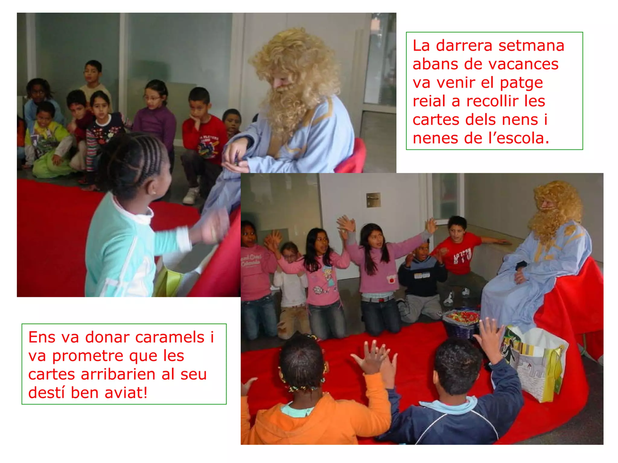 La darrera setmana abans de vacances va venir el patge reial a recollir les cartes dels nens i nenes de l’escola. Ens va donar caramels i va prometre que les cartes arribarien al seu destí ben aviat! 