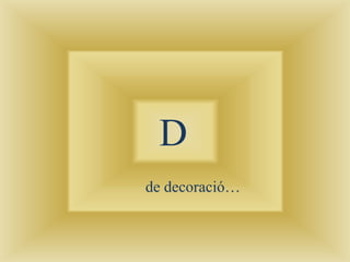 D
de decoració…
 